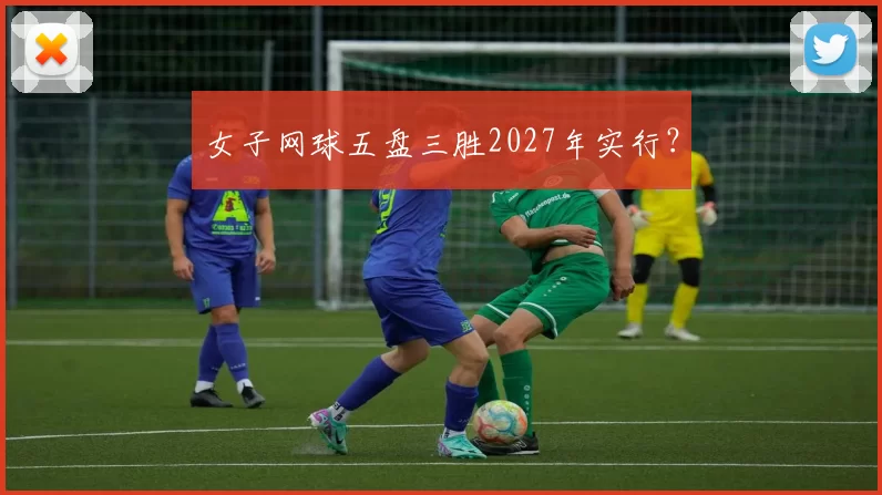 女子网球五盘三胜2027年实行？